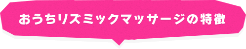 おうちリズミックマッサージの特徴