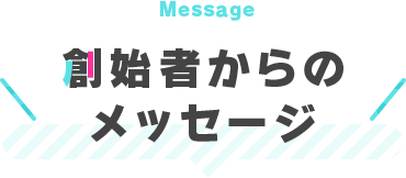 創始者からのメッセージ